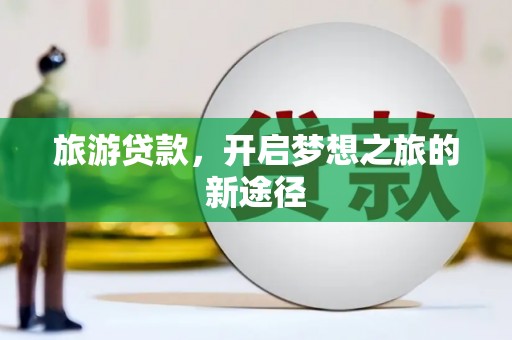 东川旅游贷款，开启梦想之旅的新途径