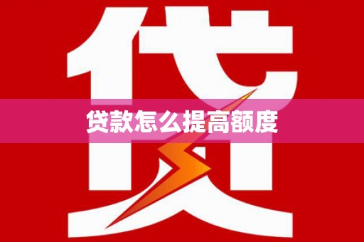东川贷款怎么提高额度