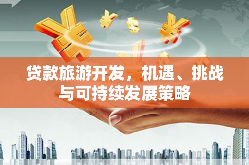 东川贷款旅游开发，机遇、挑战与可持续发展策略