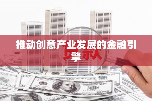 东川推动创意产业发展的金融引擎