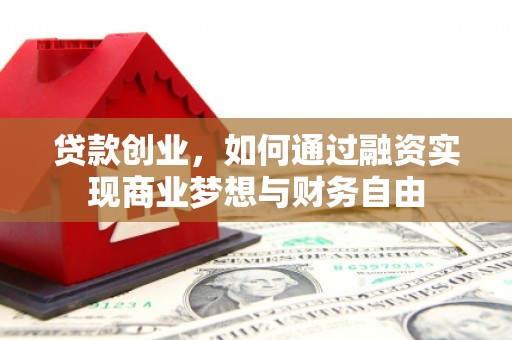 东川贷款创业，如何通过融资实现商业梦想与财务自由