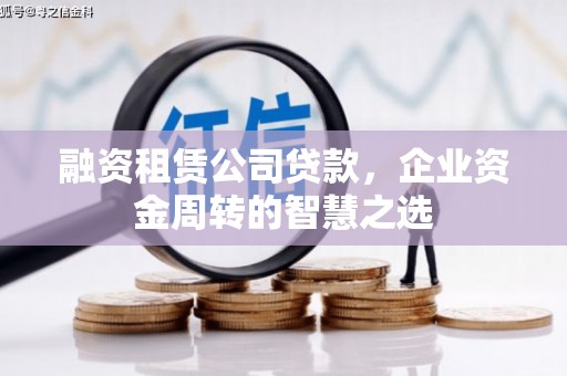 东川融资租赁公司贷款，企业资金周转的智慧之选