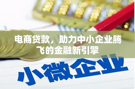 东川电商贷款，助力中小企业腾飞的金融新引擎