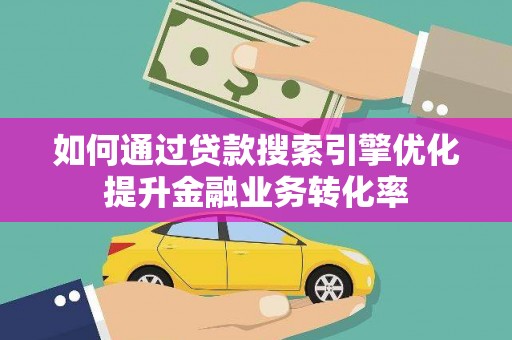 东川如何通过贷款搜索引擎优化提升金融业务转化率