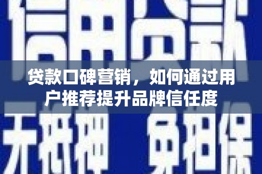 东川贷款口碑营销，如何通过用户推荐提升品牌信任度
