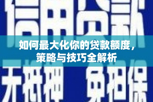 东川如何最大化你的贷款额度，策略与技巧全解析
