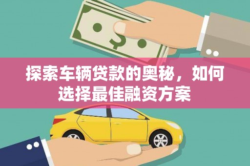 东川探索车辆贷款的奥秘，如何选择最佳融资方案