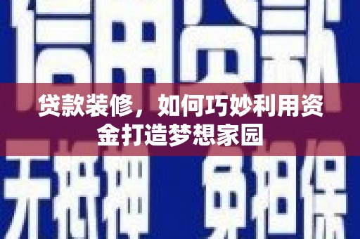 东川贷款装修，如何巧妙利用资金打造梦想家园