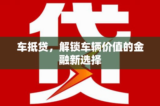东川车抵贷，解锁车辆价值的金融新选择