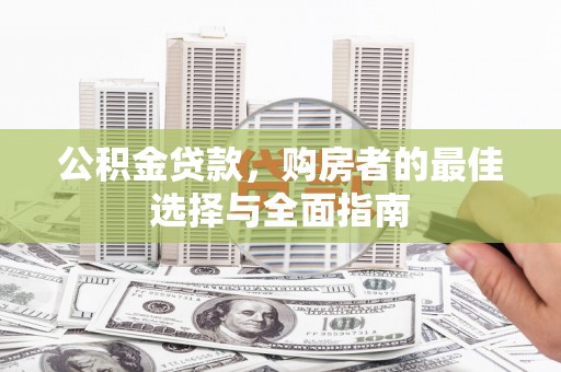 东川公积金贷款，购房者的最佳选择与全面指南