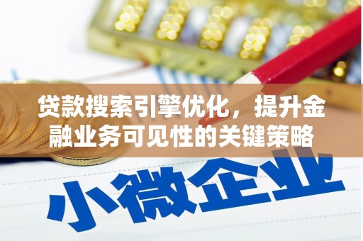 东川贷款搜索引擎优化，提升金融业务可见性的关键策略