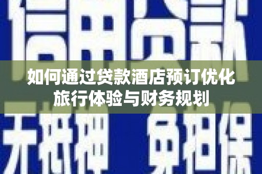 东川如何通过贷款酒店预订优化旅行体验与财务规划