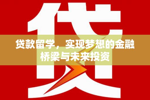 东川贷款留学，实现梦想的金融桥梁与未来投资