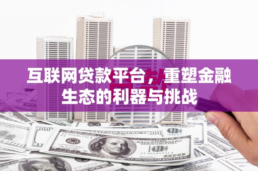 东川互联网贷款平台，重塑金融生态的利器与挑战
