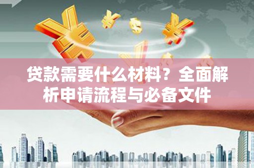 东川贷款需要什么材料？全面解析申请流程与必备文件
