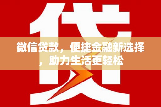 东川微信贷款，便捷金融新选择，助力生活更轻松