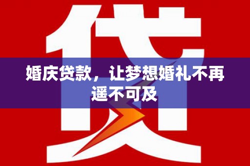 东川婚庆贷款，让梦想婚礼不再遥不可及