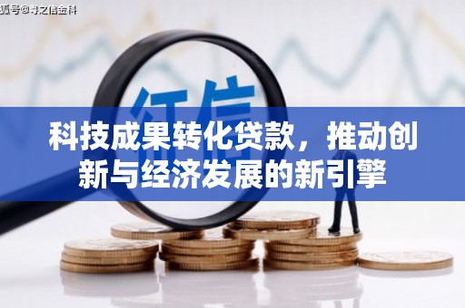 东川科技成果转化贷款，推动创新与经济发展的新引擎