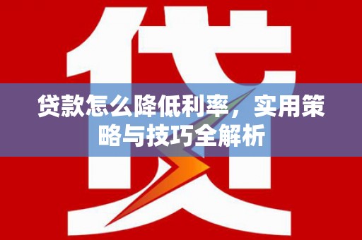 东川贷款怎么降低利率，实用策略与技巧全解析