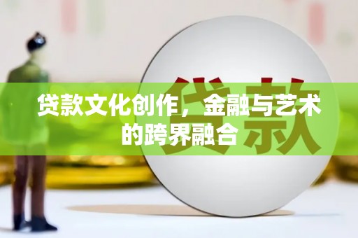 东川贷款文化创作，金融与艺术的跨界融合
