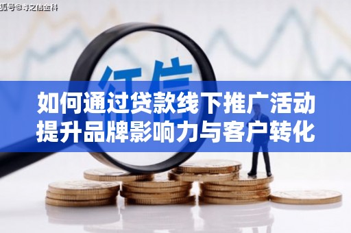 东川如何通过贷款线下推广活动提升品牌影响力与客户转化率
