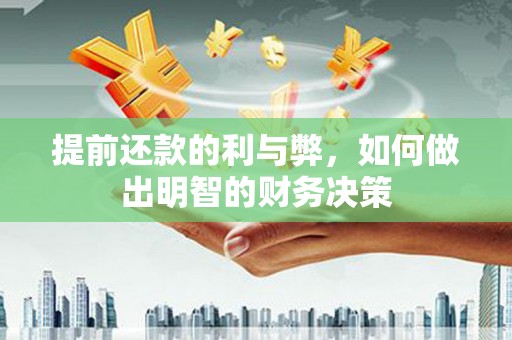 东川提前还款的利与弊，如何做出明智的财务决策