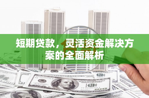 东川短期贷款，灵活资金解决方案的全面解析