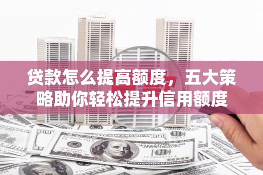 东川贷款怎么提高额度，五大策略助你轻松提升信用额度
