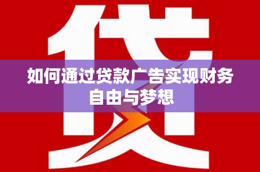 东川如何通过贷款广告实现财务自由与梦想