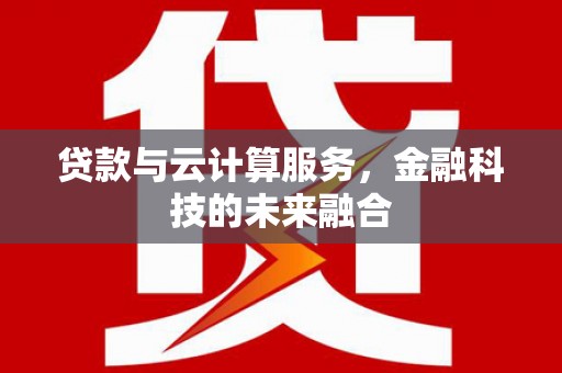 东川贷款与云计算服务，金融科技的未来融合