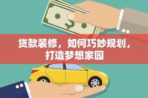 东川贷款装修，如何巧妙规划，打造梦想家园