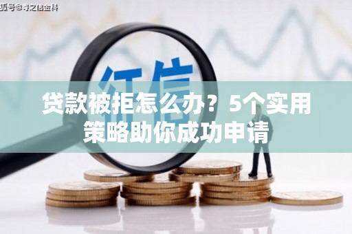 东川贷款被拒怎么办？5个实用策略助你成功申请