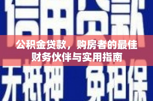东川公积金贷款，购房者的最佳财务伙伴与实用指南