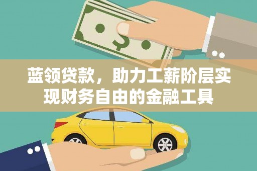 东川蓝领贷款，助力工薪阶层实现财务自由的金融工具