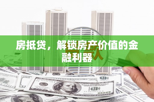 东川房抵贷，解锁房产价值的金融利器