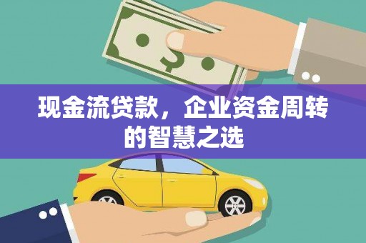 东川现金流贷款，企业资金周转的智慧之选