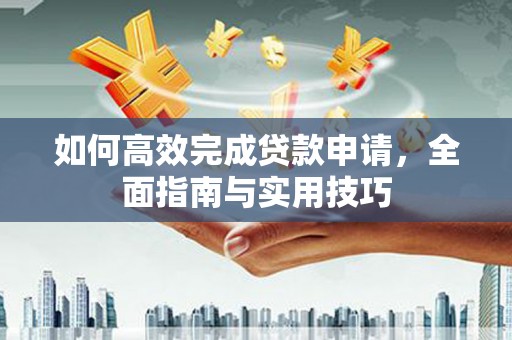 东川如何高效完成贷款申请，全面指南与实用技巧