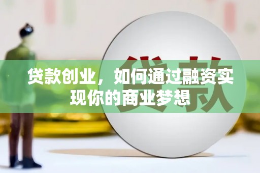 东川贷款创业，如何通过融资实现你的商业梦想