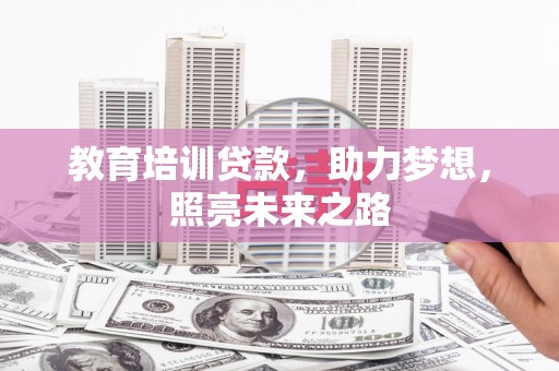 东川教育培训贷款，助力梦想，照亮未来之路