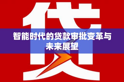 东川智能时代的贷款审批变革与未来展望