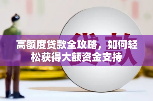 东川高额度贷款全攻略，如何轻松获得大额资金支持