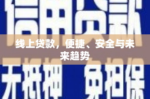 东川线上贷款，便捷、安全与未来趋势