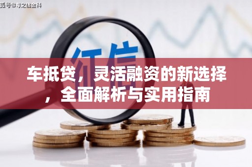 东川车抵贷，灵活融资的新选择，全面解析与实用指南