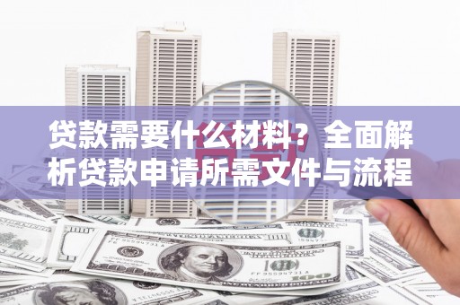 东川贷款需要什么材料？全面解析贷款申请所需文件与流程