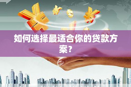 东川如何选择最适合你的贷款方案？