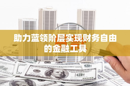 东川助力蓝领阶层实现财务自由的金融工具